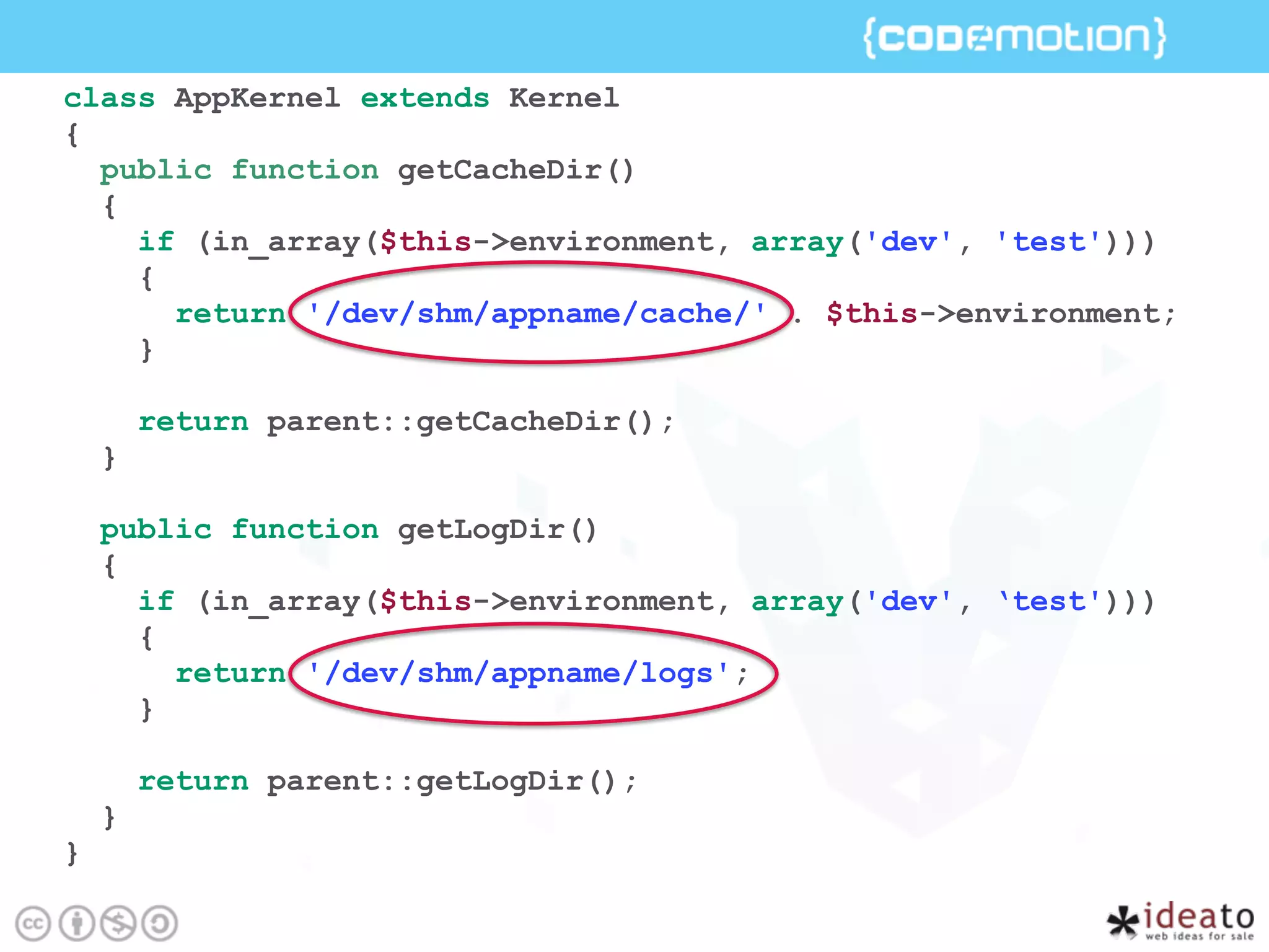 class AppKernel extends Kernel
{
public function getCacheDir()
{
if (in_array($this->environment, array('dev', 'test')))
{
return '/dev/shm/appname/cache/' . $this->environment;
}
return parent::getCacheDir();
}
public function getLogDir()
{
if (in_array($this->environment, array('dev', ‘test')))
{
return '/dev/shm/appname/logs';
}
return parent::getLogDir();
}
}
 