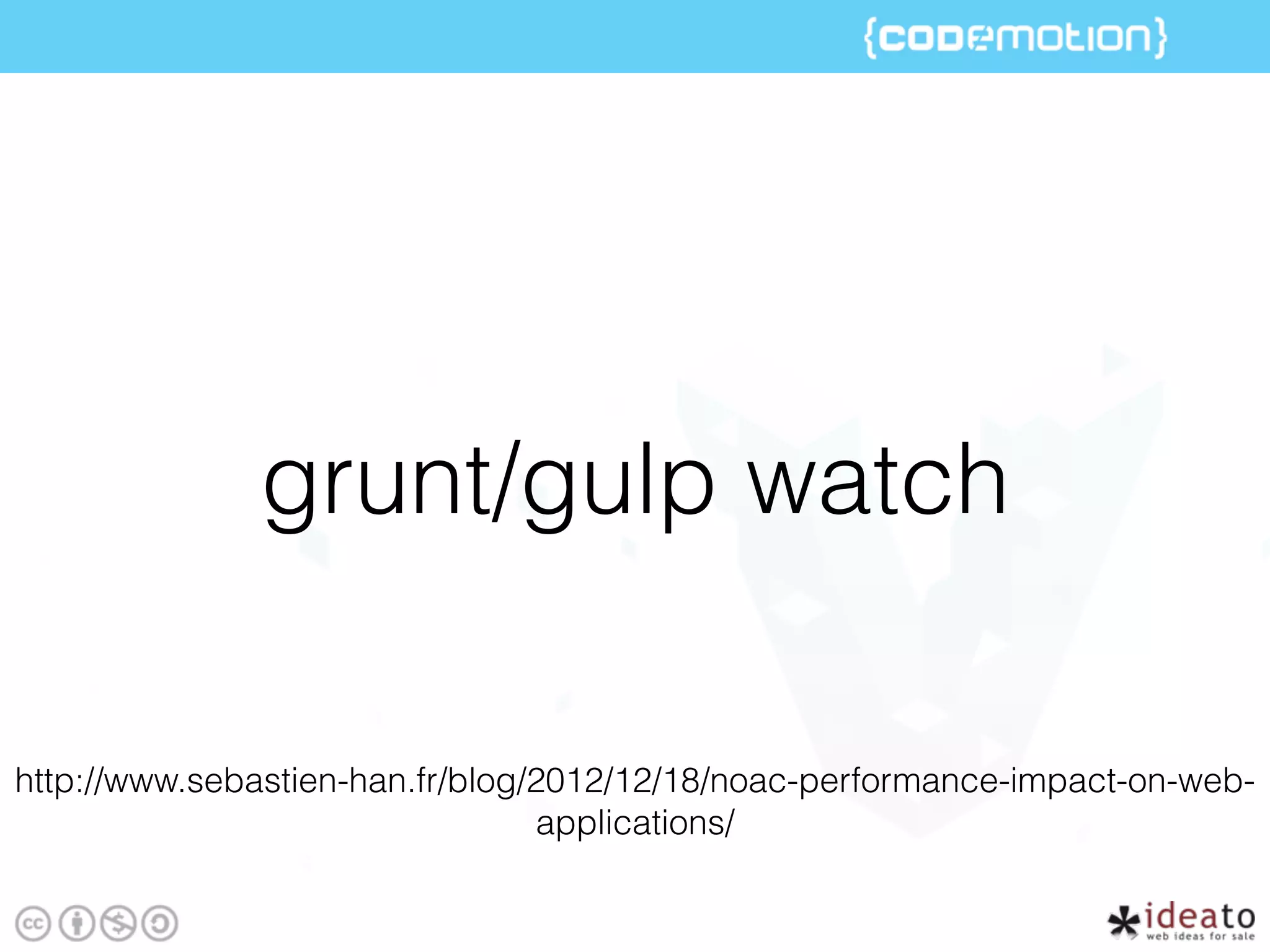 grunt/gulp watch
http://www.sebastien-han.fr/blog/2012/12/18/noac-performance-impact-on-web-
applications/
 