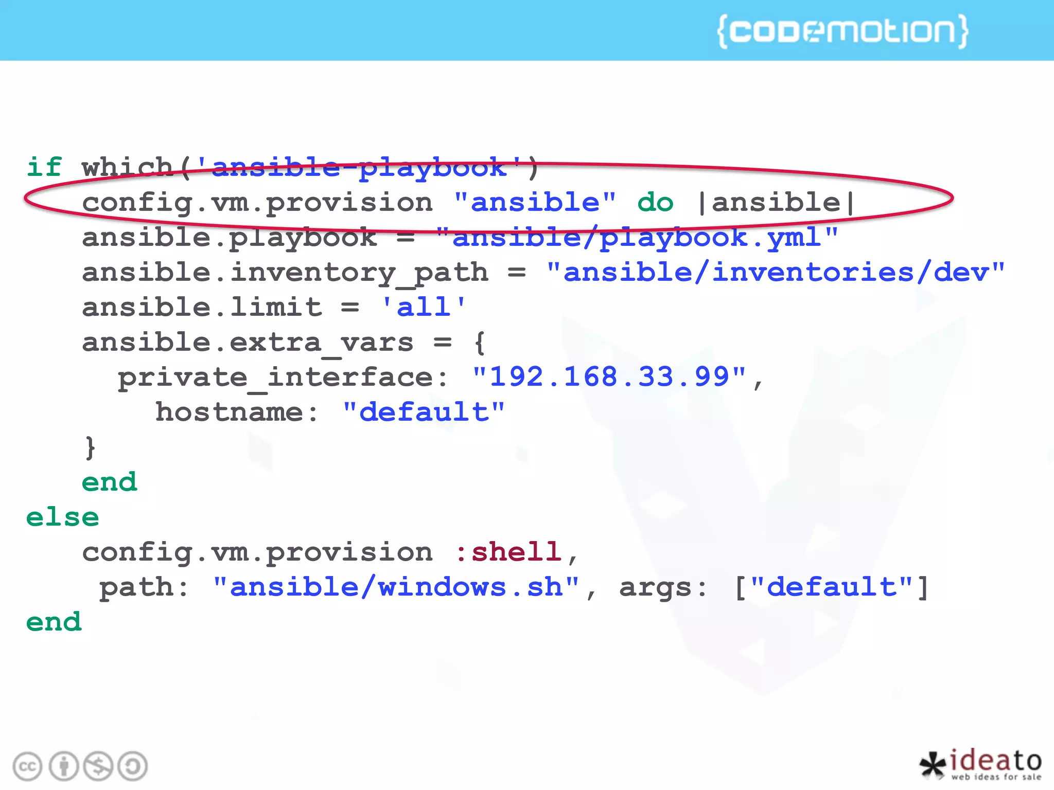 if which('ansible-playbook')
config.vm.provision "ansible" do |ansible|
ansible.playbook = "ansible/playbook.yml"
ansible.inventory_path = "ansible/inventories/dev"
ansible.limit = 'all'
ansible.extra_vars = {
private_interface: "192.168.33.99",
hostname: "default"
}
end
else
config.vm.provision :shell,
path: "ansible/windows.sh", args: ["default"]
end
 