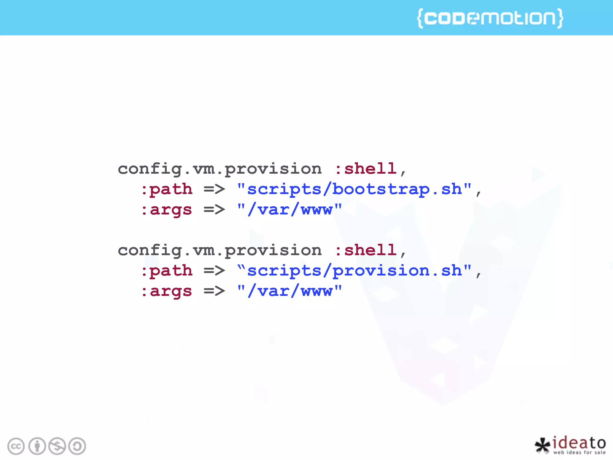 config.vm.provision :shell,
:path => "scripts/bootstrap.sh",
:args => "/var/www"
config.vm.provision :shell,
:path => “scripts/provision.sh",
:args => "/var/www"
 