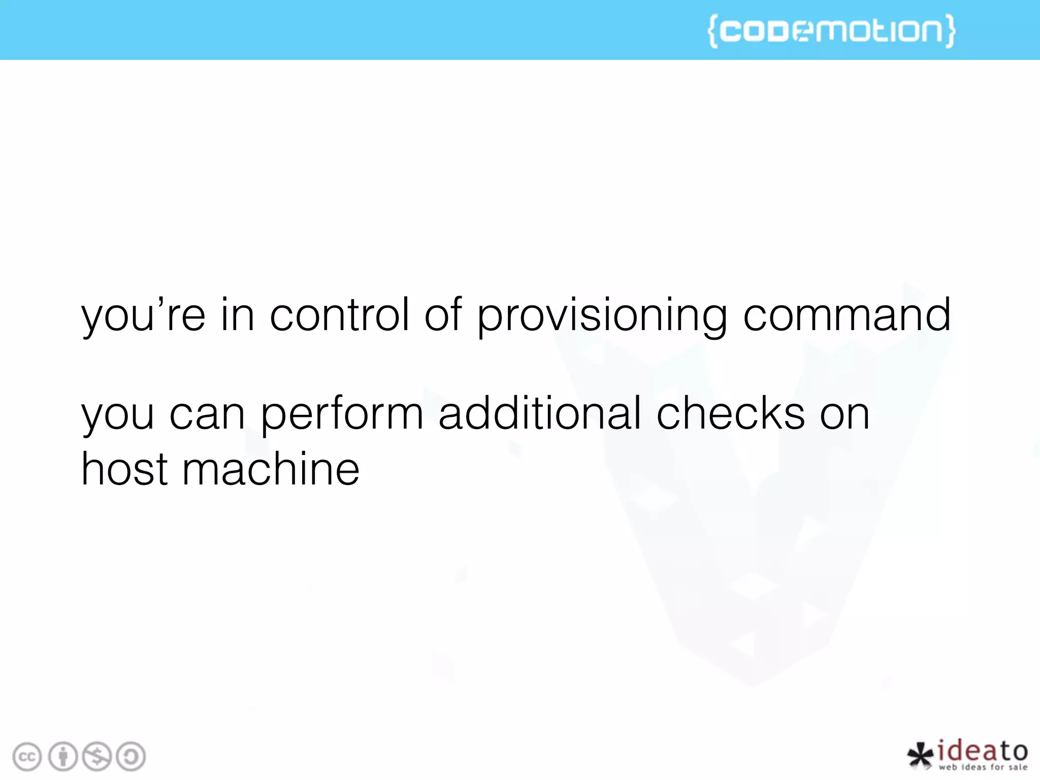 you’re in control of provisioning command
you can perform additional checks on
host machine
 
