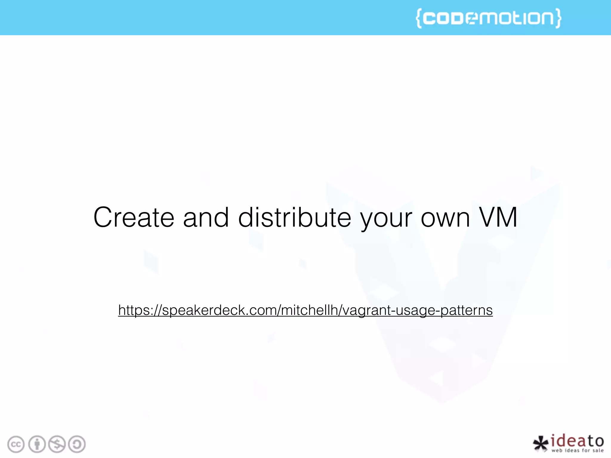 https://speakerdeck.com/mitchellh/vagrant-usage-patterns
Create and distribute your own VM
 