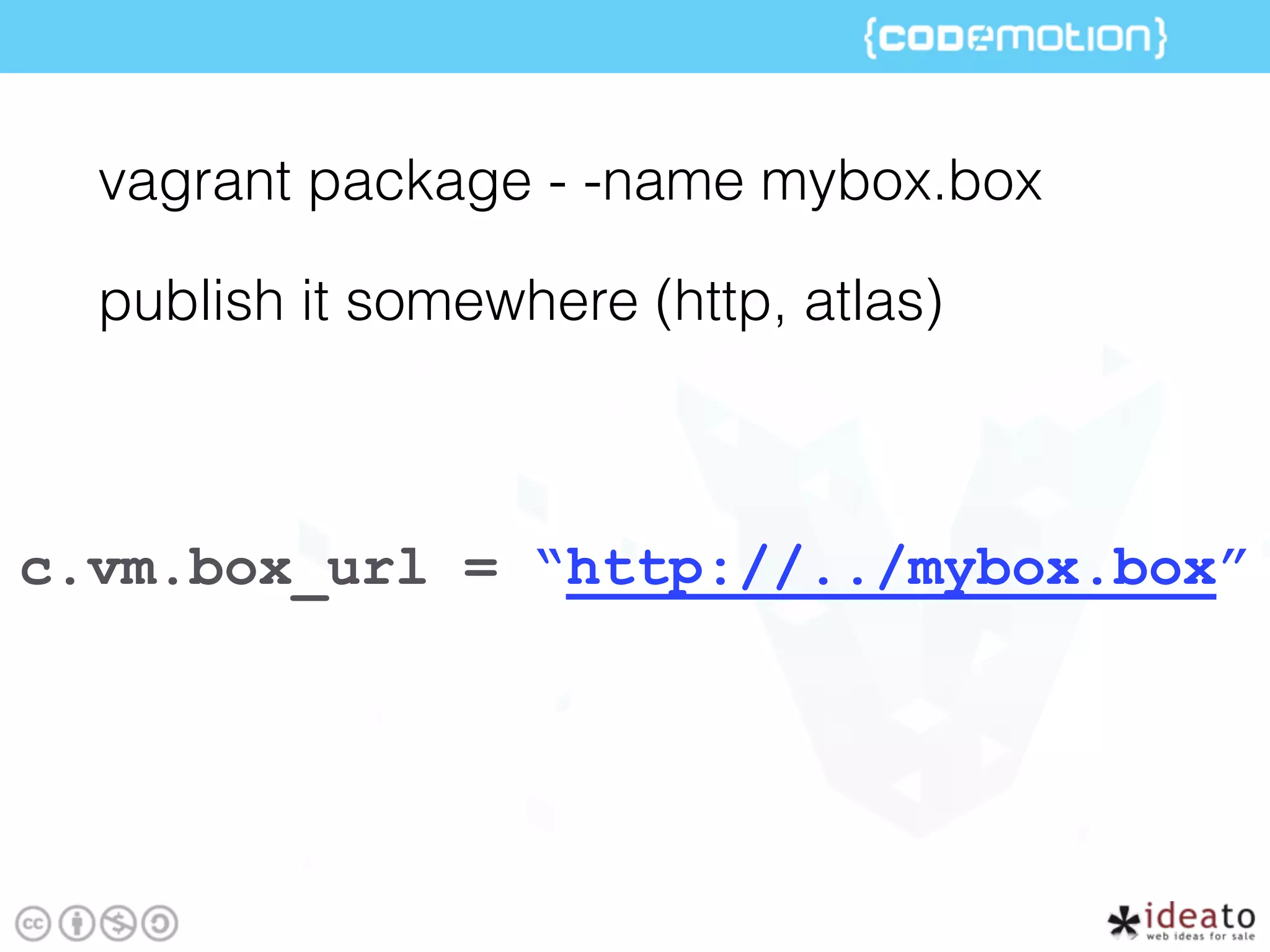 vagrant package - -name mybox.box
publish it somewhere (http, atlas)
c.vm.box_url = “http://../mybox.box”
 