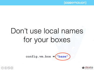 Don’t use local names
for your boxes
config.vm.box = "base"
 