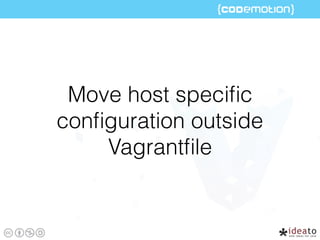 Move host speciﬁc
conﬁguration outside
Vagrantﬁle
 