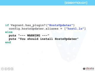 if Vagrant.has_plugin?("HostsUpdater")
config.hostsupdater.aliases = ["host1.lo"]
else
puts "--- WARNING ---" 
puts “You should install HostsUpdater”
end
 
