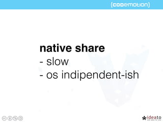 native share
- slow
- os indipendent-ish
 