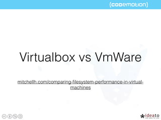mitchellh.com/comparing-ﬁlesystem-performance-in-virtual-
machines
Virtualbox vs VmWare
 