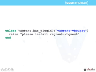 unless Vagrant.has_plugin?(“vagrant-vbguest")
raise ”please install vagrant-vbguest”
end
 