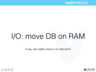 I/O: move DB on RAM
if you use sqlite move it on /dev/shm
 