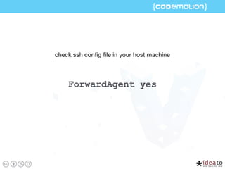 ForwardAgent yes
check ssh conﬁg ﬁle in your host machine
 