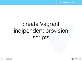 create Vagrant
indipendent provision
scripts
 