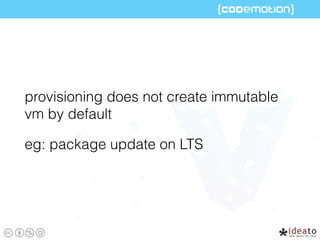 provisioning does not create immutable
vm by default
eg: package update on LTS
 
