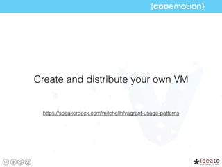 https://speakerdeck.com/mitchellh/vagrant-usage-patterns
Create and distribute your own VM
 