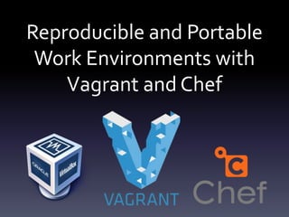 Reproducible and Portable
Work Environments with
Vagrant and Chef

 