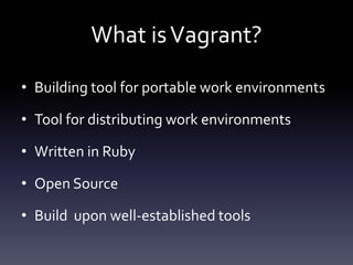 What is Vagrant?
• Building tool for portable work environments
• Tool for distributing work environments
• Written in Ruby
• Open Source
• Build upon well-established tools

 