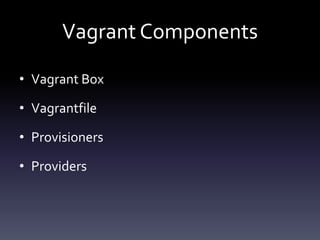 Vagrant Components
• Vagrant Box
• Vagrantfile
• Provisioners
• Providers

 