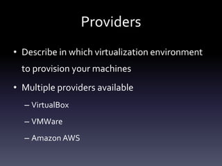 Providers
• Describe in which virtualization environment

to provision your machines
• Multiple providers available
– VirtualBox
– VMWare
– Amazon AWS

 