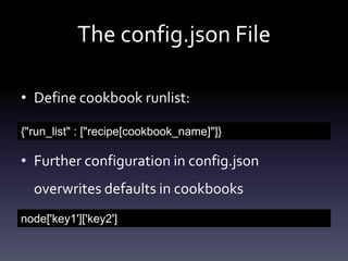 The config.json File
• Define cookbook runlist:
{"run_list" : ["recipe[cookbook_name]"]}

• Further configuration in config.json
overwrites defaults in cookbooks
node['key1']['key2']

 