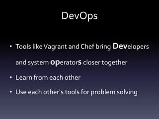 DevOps
• Tools like Vagrant and Chef bring Developers
and system operators closer together

• Learn from each other
• Use each other‘s tools for problem solving

 
