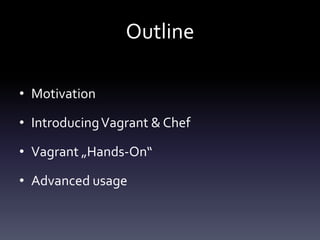 Outline
• Motivation
• Introducing Vagrant & Chef

• Vagrant „Hands-On“
• Advanced usage

 