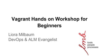 Vagrant Hands on Workshop for
Beginners
Liora Milbaum
DevOps & ALM Evangelist
 