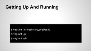 $ vagrant init hashicorp/precise32
$ vagrant up
$ vagrant ssh
Getting Up And Running
 