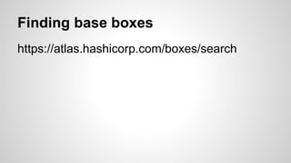 Finding base boxes
https://atlas.hashicorp.com/boxes/search
 