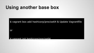 Using another base box
$ vagrant box add hashicorp/precise64 & Update Vagrantfile
or
$ vagrant init hashicorp/precise64
 