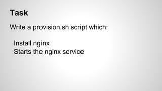 Task
Write a provision.sh script which:
Install nginx
Starts the nginx service
 