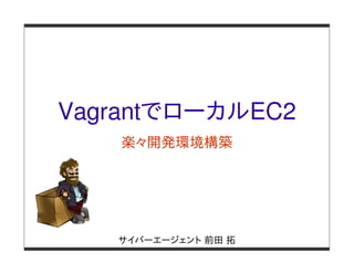 VagrantでローカルEC2
   楽々開発環境構築




   サイバーエージェント 前田 拓
 