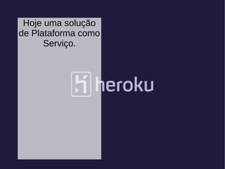 Hoje uma solução
de Plataforma como
Serviço.
 
