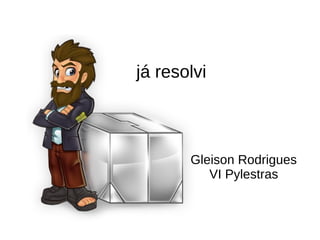 já resolvi
Gleison Rodrigues
VI Pylestras
 