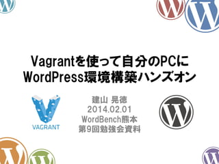 Vagrantを使って自分のPCに
WordPress環境構築ハンズオン
建山  晃徳
2014.02.01
WordBench熊本
第9回勉強会資料

 