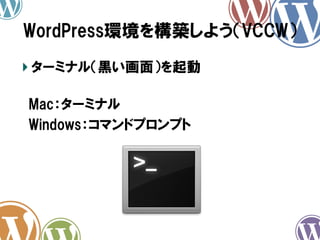 WordPress環境を構築しよう（VCCW）	
!  ターミナル（黒い画面）を起動
　Mac：ターミナル
　Windows：コマンドプロンプト　

 