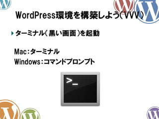 WordPress環境を構築しよう（VVV）	
!  ターミナル（黒い画面）を起動
　Mac：ターミナル
　Windows：コマンドプロンプト　

 