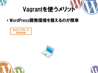 Vagrantを使うメリット
!  WordPress開発環境を整えるのが簡単
他の人が作った
開発環境	

 