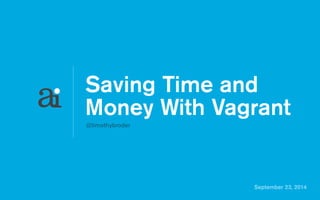 Saving Time and 
Money With Vagrant 
September 23, 2014 
@timothybroder 
 
