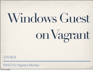 2013/7/12 Vagrant Meetup
WindowsGuest
onVagrant
玉川竜司
13年7月12日金曜日
 