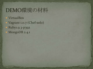 ? VirtualBox
? Vagrant 1.0.7 (Chef-solo)
? Ruby1.9.3-p392
? MongoDB 2.4.1
 
