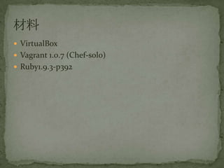 ? VirtualBox
? Vagrant 1.0.7 (Chef-solo)
? Ruby1.9.3-p392
 