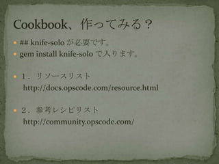 ? ## knife-solo ҪǤ
? gem install knife-solo ޤ
? ꥽`ꥹ
http://docs.opscode.com/resource.html
? ο쥷ԥꥹ
http://community.opscode.com/
 