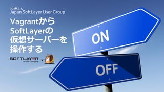 Japan SoftLayer User Group
Vagrantから
SoftLayerの
仮想サーバーを
操作する
2016.3.4
 