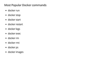 Most Popular Docker commands
docker run
docker stop
docker start
docker restart
docker logs
docker exec
docker rm
docker rmi
docker ps
docker images
 