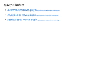 Maven + Docker
alexec/docker-maven-plugin(https://github.com/alexec/docker-maven-plugin)
rhuss/docker-maven-plugin(https://github.com/rhuss/docker-maven-plugin)
spotify/docker-maven-plugin(https://github.com/spotify/docker-maven-plugin)
 