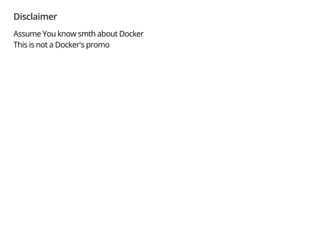 Disclaimer
Assume You know smth about Docker
This is not a Docker's promo
 