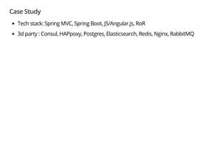Case Study
Tech stack: Spring MVC, Spring Boot, JS/Angular.js, RoR
3d party : Consul, HAPpoxy, Postgres, Elasticsearch, Redis, Nginx, RabbitMQ
 