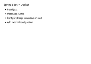 Spring Boot -> Docker
Install Java
Install app JAR file
Configure Image to run Java on start
Add external configuration
 