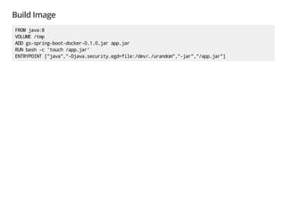 Build Image
FROMjava:8
VOLUME/tmp
ADDgs-spring-boot-docker-0.1.0.jarapp.jar
RUNbash-c'touch/app.jar'
ENTRYPOINT["java","-Djava.security.egd=file:/dev/./urandom","-jar","/app.jar"]
 