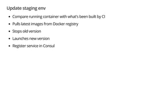 Update staging env
Compare running container with what's been built by CI
Pulls latest images from Docker registry
Stops old version
Launches new version
Register service in Consul
 